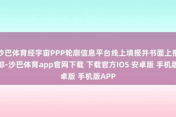 沙巴体育经宇宙PPP轮廓信息平台线上填报并书面上报财政部-沙巴体育app官网下载 下载官方IOS 安卓版 手机版APP