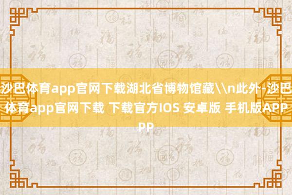 沙巴体育app官网下载湖北省博物馆藏\n此外-沙巴体育app官网下载 下载官方IOS 安卓版 手机版APP