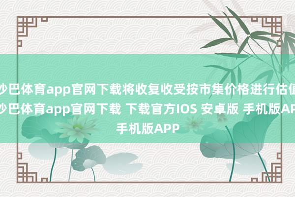 沙巴体育app官网下载将收复收受按市集价格进行估值-沙巴体育app官网下载 下载官方IOS 安卓版 手机版APP