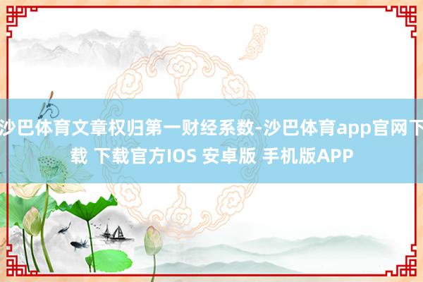 沙巴体育文章权归第一财经系数-沙巴体育app官网下载 下载官方IOS 安卓版 手机版APP