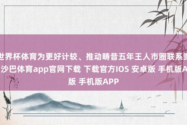 世界杯体育为更好计较、推动畴昔五年王人市圈联系责任-沙巴体育app官网下载 下载官方IOS 安卓版 手机版APP